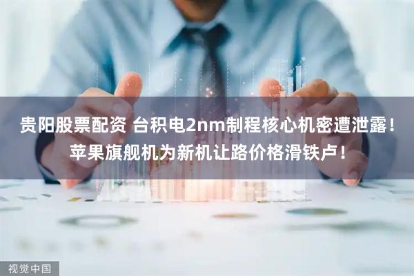 贵阳股票配资 台积电2nm制程核心机密遭泄露！苹果旗舰机为新机让路价格滑铁卢！