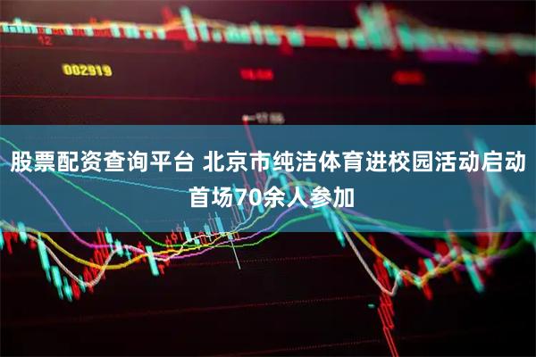 股票配资查询平台 北京市纯洁体育进校园活动启动 首场70余人参加