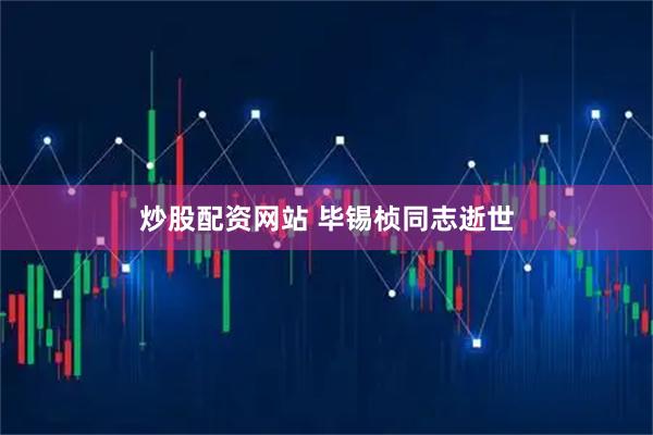 炒股配资网站 毕锡桢同志逝世