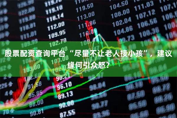 股票配资查询平台 “尽量不让老人接小孩”，建议缘何引众怒？