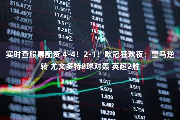 实时查股票配资 4-4！2-1！欧冠狂欢夜：皇马逆转 尤文多特8球对轰 英超2胜