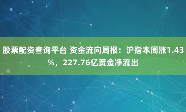 股票配资查询平台 资金流向周报：沪指本周涨1.43%，227.76亿资金净流出
